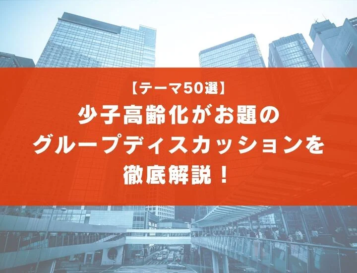 【テーマ50選】少子高齢化がお題のグループディスカッションと回答例を紹介！NG発言や注意点とは